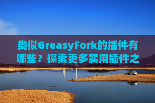 类似GreasyFork的插件有哪些？探索更多实用插件之旅